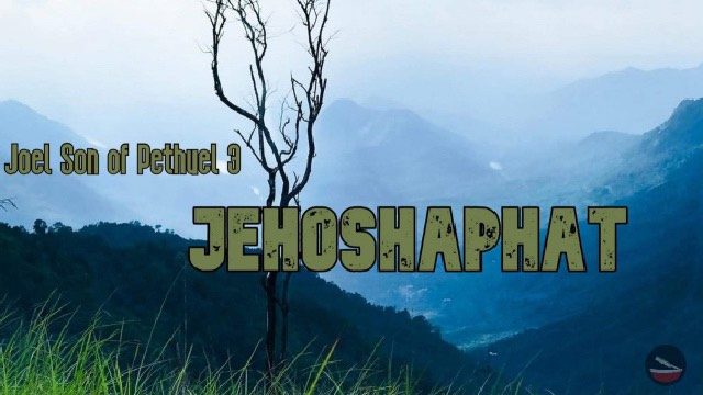 Joel Son of Pethuel 3: JEHOSHAPHAT