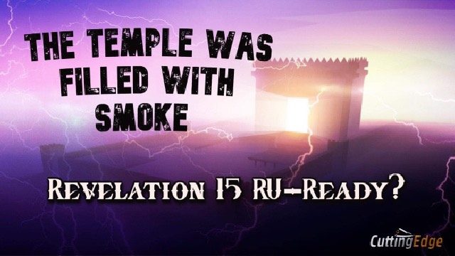 The Temple Was Filled With Smoke, Revelation 15 RU-READY?